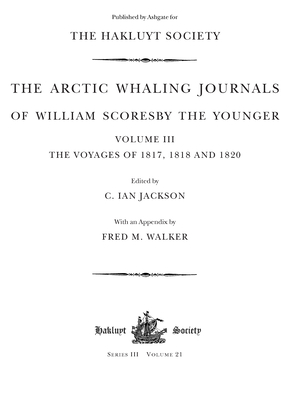 The Arctic Whaling Journals of William Scoresby the Younger (1789-1857): Volume III: The voyages of 1817, 1818 and 1820 (Hakluyt Society, Third Series 21)