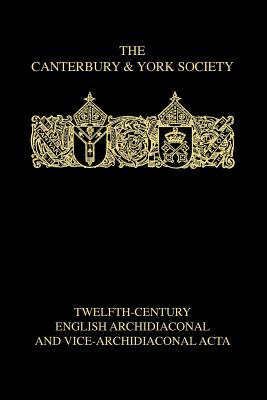Twelfth-Century English Archidiaconal and Vice-Archidiaconal Acta (Canterbury & York Society, 92)