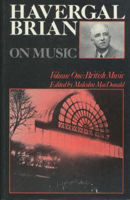 Havergal Brian on Music: Volume I: British Music (Musicians on Music, 3)