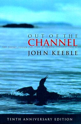 OUT OF THE CHANNEL: THE EXXON VALDEZ OIL SPILL IN PRINCE WILLIAM SOUND - TENTH ANNIVERSARY EDITION