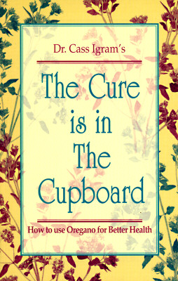 The Cure Is in the Cupboard: How to Use Oregano for Better Health (Revised Edition)