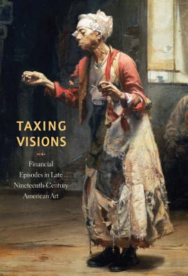 Image for Taxing Visions: Financial Episodes in Late Nineteenth-Century American Art Taxing Visions: Financial Episodes in Late Nineteenth-Century American Art