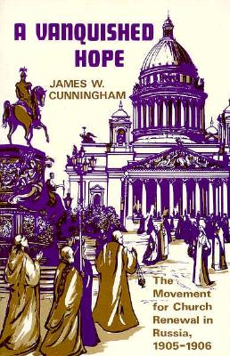 A Vanquished Hope: The Movement for Church Renewal in Russia, 1905-1906, James W. Cunningham A Vanquished Hope: The Movement for Church Renewal in Russia, 1905-1906, James W. Cunningham