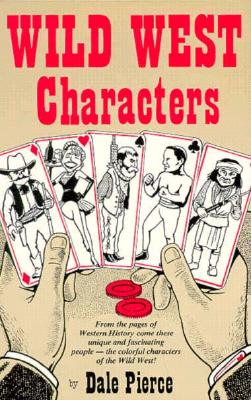 Wild West Characters: From the Pages of the Western History Come These Unique and Fascinating People-the Colorful Characters of the Wild West!