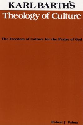 Karl Barth's Theology of Culture: The Freedom of Culture for the Praise of God (Pittsburgh Theological Monographs-New)