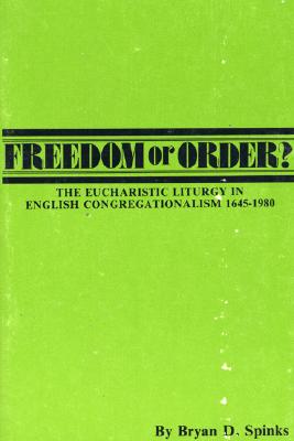 Freedom or Order: The Eucharistic Liturgy in English Congregationalism 1645-1980 (Pittsburgh Theological Monographs-New)
