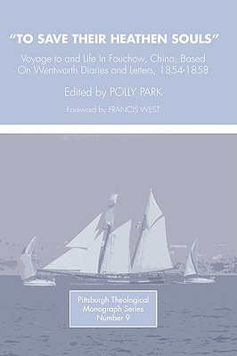 To Save Their Heathen Souls: Voyage to and life in Foochow, China, based on the Wentworth Diaries and Letters, 1854-1858 (Pittsburgh Theological Monographs-New)