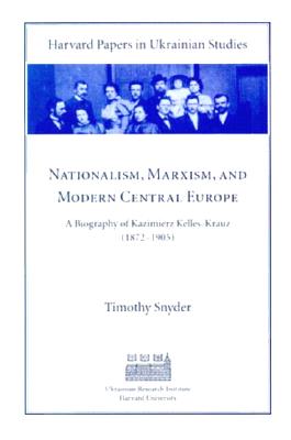Nationalism, Marxism, and Modern Central Europe: A Biography of Kazimierz Kelles-Krauz (1872-1905) (Harvard Papers in Ukrainian Studies)