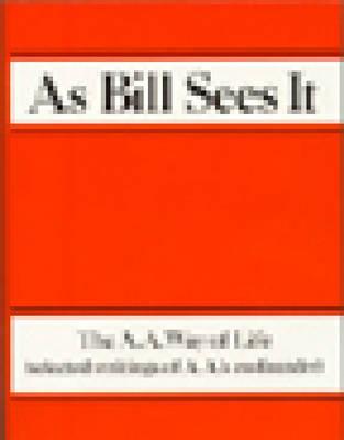 As Bill Sees It: The A. A. Way of Life .Selected Writings of the A. A.'s Co-Founder