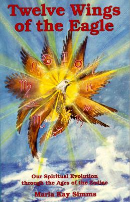Twelve Wings of the Eagle: Our Spiritual Evolution Through the Ages of the Zodiac