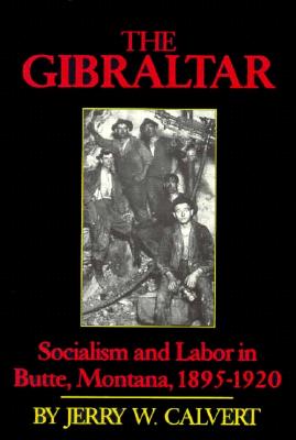 Image for The Gibraltar: Socialism and Labor in Butte, Montana, 1895-1920 The Gibraltar: Socialism and Labor in Butte, Montana, 1895-1920