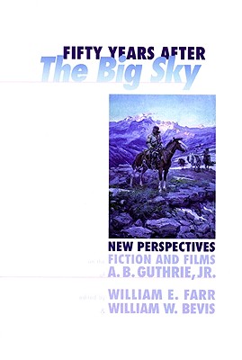 Fifty Years After The Big Sky: New Perspectives on the Ficiton and Films of A.B. Guthrie, Jr.