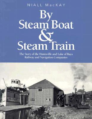 By Steam Boat & Steam Train: The Story of the Huntsville and Lake of Bays Railway and Navigation Companies