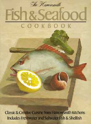 Harrowsmith Fish and Seafood Cookbook: Classic and Creative Cuisine from Harrowsmith Kitchens. Includes Freshwater and Saltwater Fish and Shellfish