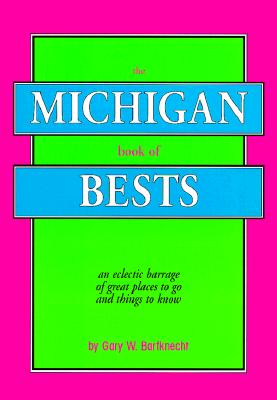 The Michigan Book of Bests: An Eclectic Barrage of Great Places to Go & Things to Know