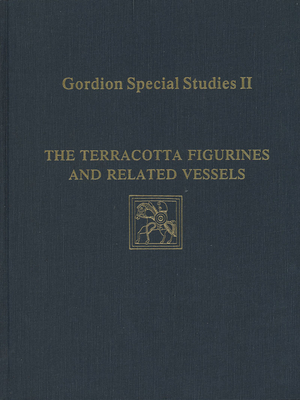 Gordion Special Studies, Volume II: The Terracotta Figurines and Related Vessels (University Museum Monographs)