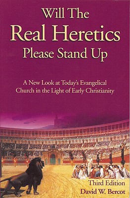 Will the Real Heretics Please Stand Up: A New Look at Today's Evangelical Church in the Light of Early Christianity