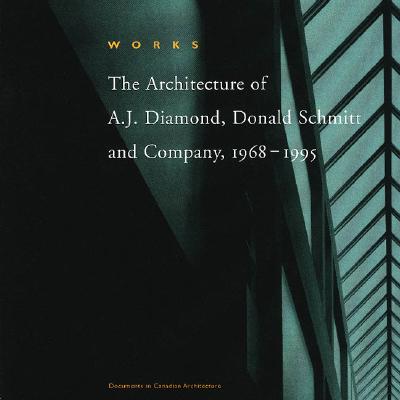 Image for Works: The Architecture of A.J. Diamond, Donald Schmitt and Company, 1968-1995 (Documents in Canadian Architecture)