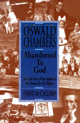 Oswald Chambers: Abandoned to God: The Life Story of the Author of My Utmost for His Highest