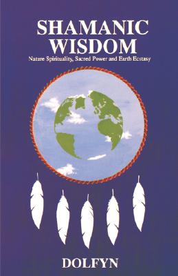 Shamanic Wisdom Nature Spirituality, Sacred Power and Earth Ecstasy