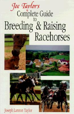 JOE TAYLOR'S COMPLETE GUIDE TO BREEDING AND RAISING RACEHORSES Advice from America's Master Horseman