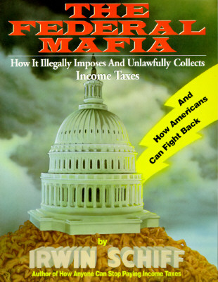Federal Mafia: How It Illegally Imposes and Unlawfully Collects Income Taxes
