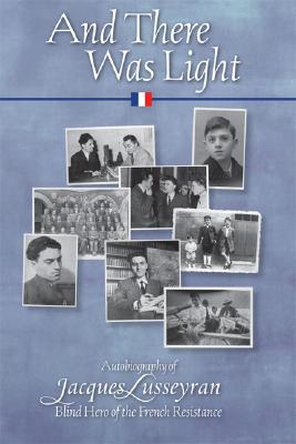And There Was Light: The Autobiography of Jacques Lusseyran: Blind Hero of the French Resistance (Revised)