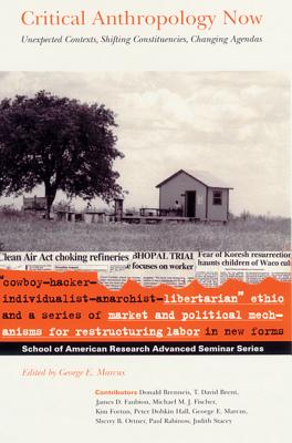 Critical Anthropology Now: Unexpected Contexts, Shifting Constituencies, Changing Agendas (School for Advanced Research Advanced Seminar Series)