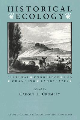 Image for Historical Ecology: Cultural Knowledge and Changing Landscapes (School for Advanced Research Advanced Seminar Series)