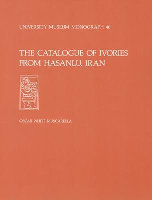 The Catalogue of Ivories from Hasanlu, Iran: Hasanlu Special Studies, Volume II (University Museum Monograph ; 40)