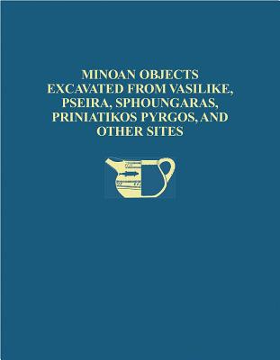 The Cretan Collection in the University Museum, University of Pennsylvania: Minoan Objects Excavated from Vasilike, Pseria: 1 (University Museum Monographs)