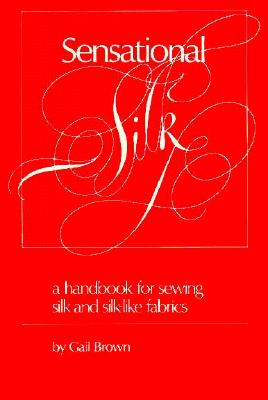Sensational Silk: A Handbook for Sewing Silk and Silk-like Fabrics