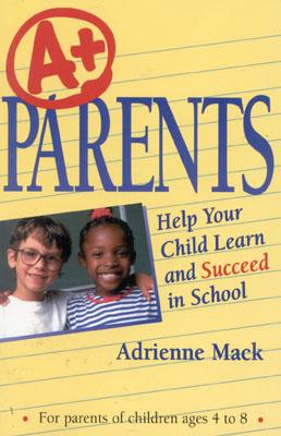 A+ Parents: Help Your Child Learn and Succeed in School