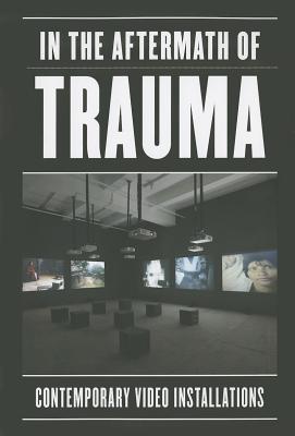 In the Aftermath of Trauma: Contemporary Video Installations
