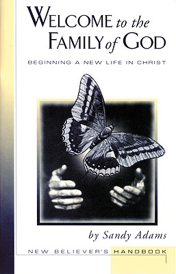 Welcome to the Family of God: Beginning a New Life in Christ: New Believer's Handbook