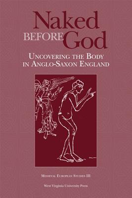 NAKED BEFORE GOD: UNCOVERING THE BODY IN ANGLO-SAXON ENGLAND (WV MEDIEVEAL EUROPEAN STUDIES)