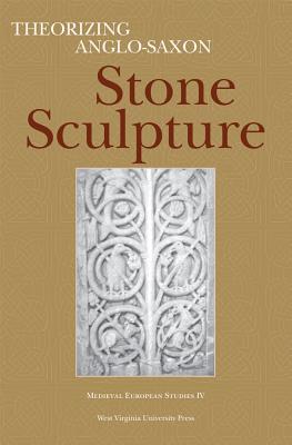 THEORIZING ANGLO-SAXON STONE SCULPTURE (WV MEDIEVEAL EUROPEAN STUDIES)