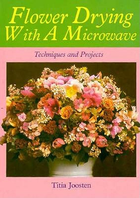 FLOWER DRYING WITH A MICROWAVE Techniques and Projects
