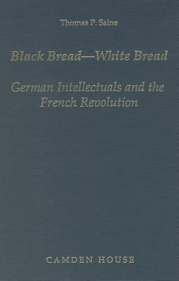 Black Bread-White Bread: German Intellectuals and the French Revolution (Studies in German Literature, Linguistics, & Culture)