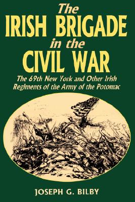 The Irish Brigade in the Civil War The 69Th New York and Other Irish Regiments of the Army of the Potomac
