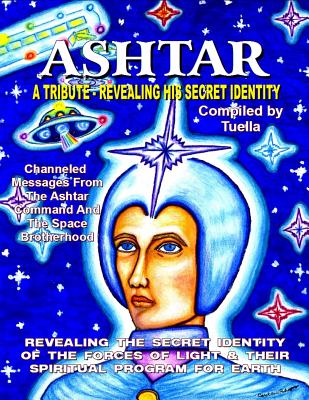 Ashtar: Revealing the Secret Identity of the Forces of Light and Their Spiritual Program for Earth