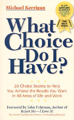 What Choice Do I Have: 26 Choice Secrets to Help You Achieve the Results You Want in All Areas of Life and Work
