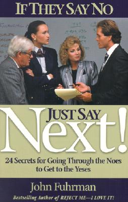 IF THEY SAY NO Just Say Next! 24 Secrets for Going through the Noes to Get to the Yeses