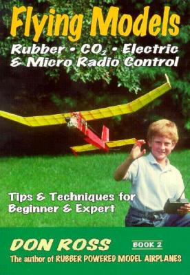 Flying Models: Rubber, CO2, Electric & Micro Radio Control - Tips & Techniques for Beginner & Expert, Book 2