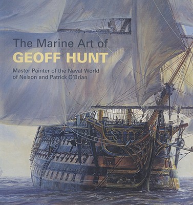 The Marine Art of Geoff Hunt: Master Painter of the Naval World of Nelson and Patrick O'Brian (Maritime)
