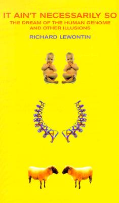 It Ain't Necessarily So : The Dream of the Human Genome and Other Illusions, Lewontin, Richard It Ain't Necessarily So : The Dream of the Human Genome and Other Illusions, Lewontin, Richard