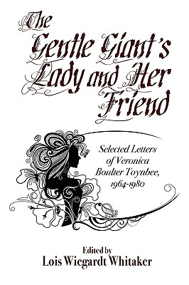 The Gentle Giant's Lady and Her Friend: Selected Letters of Veronica Boulter Toynbee, 1964-1980