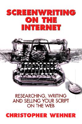 Image for Screenwriting on the Internet: Researching, Writing and Selling Your Script on the Web