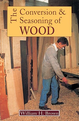 Conversion and Seasoning of Wood: A Guide to Principles and Practice