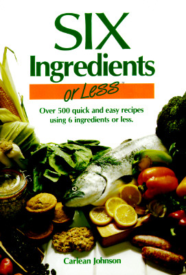 Image for Six Ingredients or Less: Over 500 Quick and Easy Recipes Using 6 Ingredients or Less